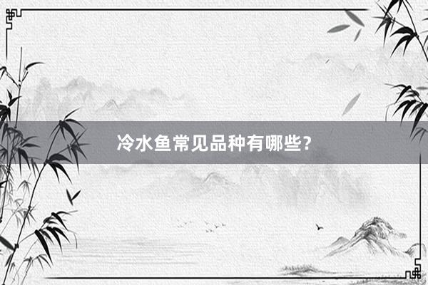 冷水鱼常见品种有哪些？